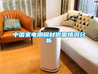 知識(shí)百科中國家電用銅材供需情況分析