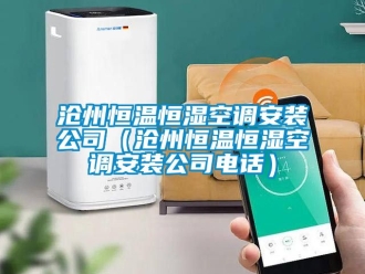 知識百科滄州恒溫恒濕空調安裝公司（滄州恒溫恒濕空調安裝公司電話）