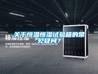 知識百科關于恒溫恒濕試驗箱的常見疑問？