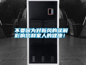 企業(yè)新聞不要因為對新風(fēng)的誤解 影響您和家人的健康！