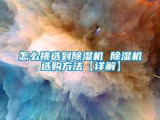 行業新聞怎么挑選到除濕機 除濕機選購方法【詳解】