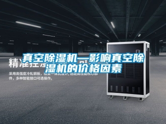 企業新聞真空除濕機—影響真空除濕機的價格因素