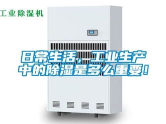 行業新聞日常生活，工業生產中的除濕是多么重要！