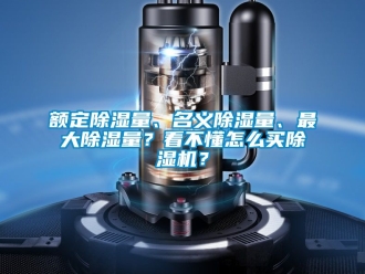 行業(yè)新聞?lì)~定除濕量、名義除濕量、最大除濕量？看不懂怎么買除濕機(jī)？