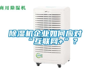 常見問(wèn)題除濕機(jī)企業(yè)如何應(yīng)對(duì)“互聯(lián)網(wǎng)+”？