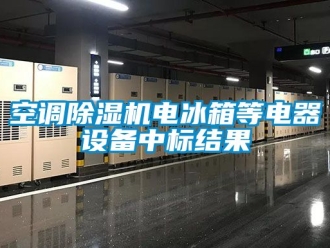 行業新聞空調除濕機電冰箱等電器設備中標結果