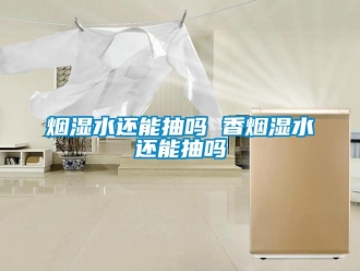 企業(yè)新聞煙濕水還能抽嗎 香煙濕水還能抽嗎