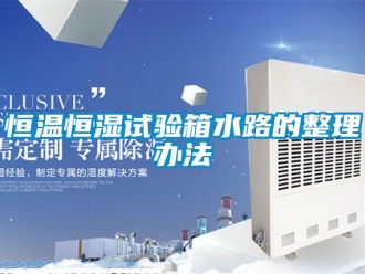 知識百科恒溫恒濕試驗箱水路的整理辦法