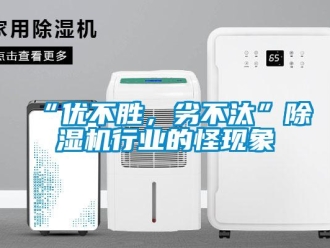 常見問題“優(yōu)不勝，劣不汰”除濕機行業(yè)的怪現(xiàn)象