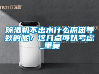 企業新聞除濕機不出水什么原因導致的呢？這幾點可以考慮_重復