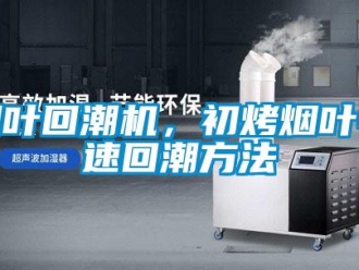 知識百科煙葉回潮機，初烤煙葉快速回潮方法