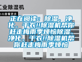 行業(yè)新聞?wù)陂喿x：除濕、凈化、干衣!!除濕機(jī)幫你趕走梅雨季煩惱除濕、凈化、干衣!!除濕機(jī)幫你趕走梅雨季煩惱