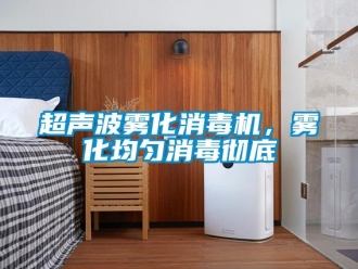 企業新聞超聲波霧化消毒機，霧化均勻消毒徹底