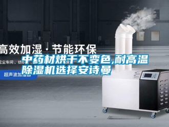 企業(yè)新聞中藥材烘干不變色,耐高溫除濕機(jī)選擇安詩(shī)曼