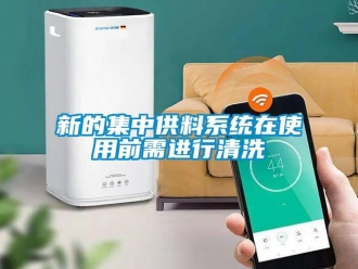 知識(shí)百科新的集中供料系統(tǒng)在使用前需進(jìn)行清洗