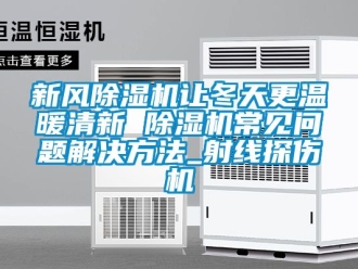 常見問題新風除濕機讓冬天更溫暖清新 除濕機常見問題解決方法_射線探傷機