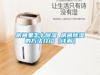 企業新聞房間里怎么除濕 房間除濕的方法介紹【詳解】
