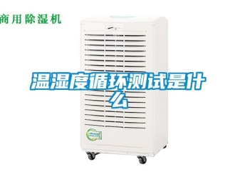 企業新聞溫濕度循環測試是什么