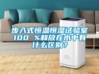 知識(shí)百科步入式恒溫恒濕試驗(yàn)室100 %和放在水中有什么區(qū)別？