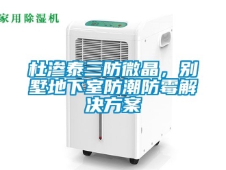 企業新聞杜滲泰三防微晶，別墅地下室防潮防霉解決方案