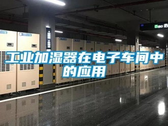 企業(yè)新聞工業(yè)加濕器在電子車間中的應(yīng)用