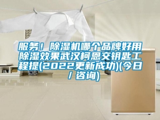 企業(yè)新聞服務！除濕機哪個品牌好用除濕效果武漢柯恩交鑰匙工程提(2022更新成功)(今日／咨詢)