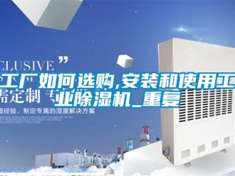 常見問題工廠如何選購,安裝和使用工業除濕機_重復