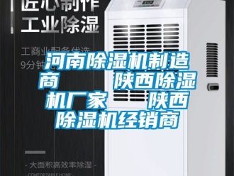 企業(yè)新聞河南除濕機制造商    陜西除濕機廠家   陜西除濕機經(jīng)銷商