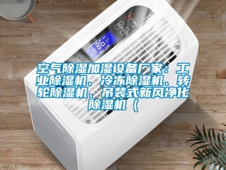 企業新聞空氣除濕加濕設備廠家：工業除濕機、冷凍除濕機、轉輪除濕機、吊裝式新風凈化除濕機（