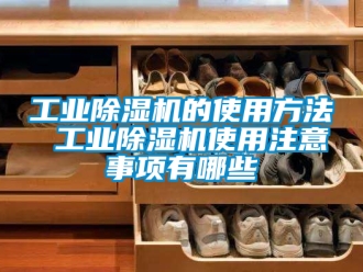 常見問題工業除濕機的使用方法 工業除濕機使用注意事項有哪些