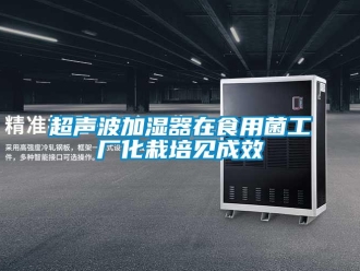企業新聞超聲波加濕器在食用菌工廠化栽培見成效