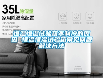 知識百科恒溫恒濕試驗箱不制冷的原因 恒溫恒濕試驗箱常見問題解決方法