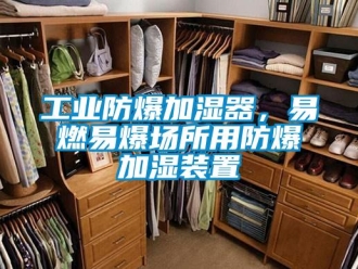 企業新聞工業防爆加濕器，易燃易爆場所用防爆加濕裝置