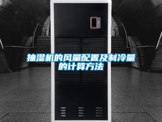 企業(yè)新聞抽濕機的風量配置及制冷量的計算方法