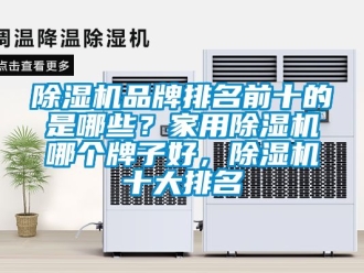 企業新聞除濕機品牌排名前十的是哪些？家用除濕機哪個牌子好，除濕機十大排名