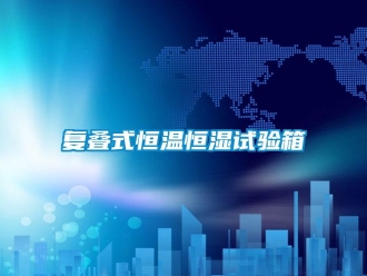 知識百科復疊式恒溫恒濕試驗箱
