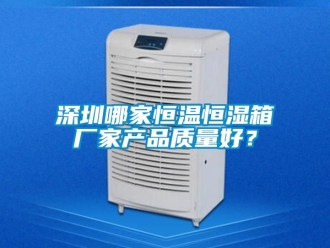 知識百科深圳哪家恒溫恒濕箱廠家產(chǎn)品質(zhì)量好？