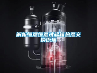 知識(shí)百科解析恒濕恒溫試驗(yàn)箱熱濕交換原理