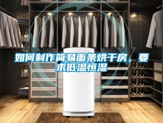 知識百科如何制作簡易面條烘干房，要求低溫恒濕