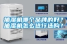 抽濕機哪個品牌的好？抽濕機怎么進行選購？