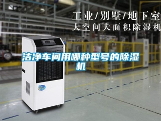 行業新聞潔凈車間用哪種型號的除濕機