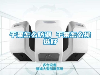 常見問題干果怎么防潮 干果怎么挑選好