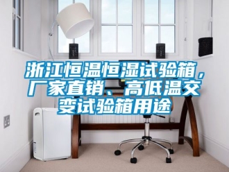 知識百科浙江恒溫恒濕試驗箱，廠家直銷、高低溫交變試驗箱用途