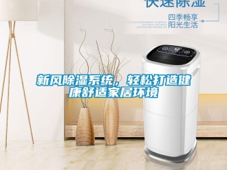 知識(shí)百科新風(fēng)除濕系統(tǒng)，輕松打造健康舒適家居環(huán)境