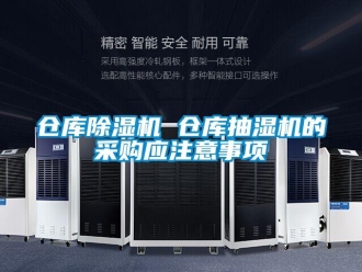 企業新聞倉庫除濕機 倉庫抽濕機的采購應注意事項