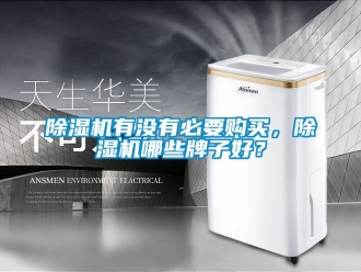行業(yè)新聞除濕機有沒有必要購買，除濕機哪些牌子好？