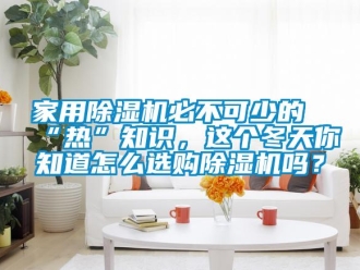 常見問(wèn)題家用除濕機(jī)必不可少的“熱”知識(shí)，這個(gè)冬天你知道怎么選購(gòu)除濕機(jī)嗎？