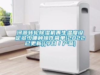 常見問題河源轉輪除濕機再生溫度設定多少哪種操作簡單(2022已更新)(今日／產品)