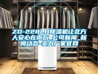 常見問題ZD-228LB除濕機讓北方人安心在南方_公司新聞_新聞動態(tài)-實力廠家官網(wǎng)