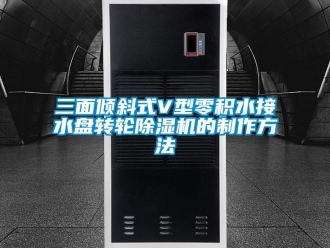 常見問題三面傾斜式V型零積水接水盤轉輪除濕機的制作方法